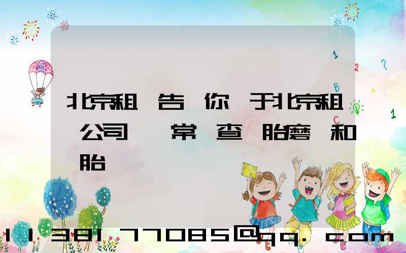 北京租車告訴你關于北京租車公司 經常檢查輪胎磨損和備胎狀況